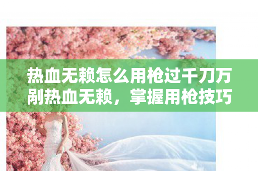 热血无赖怎么用枪过千刀万剐热血无赖图片