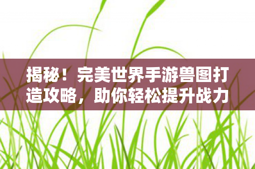 完美世界手游兽图打造攻略图片