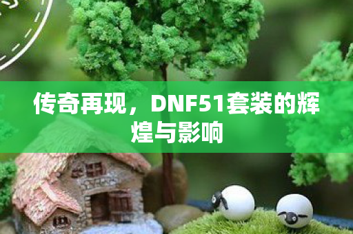 DNF51套装的辉煌与影响图片