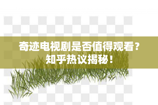 奇迹电视剧是否值得观看?知乎热议揭秘! 奇迹电视剧是否值得观看?知乎热议揭秘!