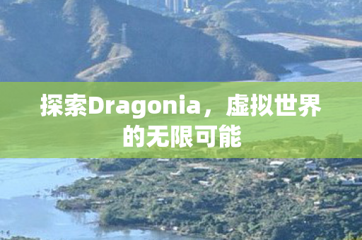 探索Dragonia,虚拟世界的无限可能 探索Dragonia,虚拟世界的无限可能