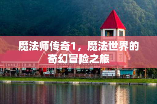 魔法师传奇1,魔法世界的奇幻冒险之旅 魔法师传奇1,魔法世界的奇幻冒险之旅