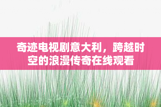 奇迹电视剧意大利，跨越时空的浪漫传奇在线观看