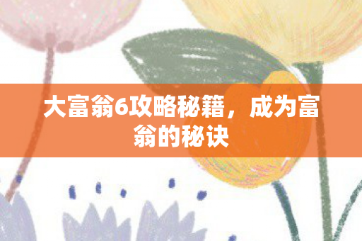 大富翁6攻略秘籍,成为富翁的秘诀 大富翁6攻略秘籍,成为富翁的秘诀