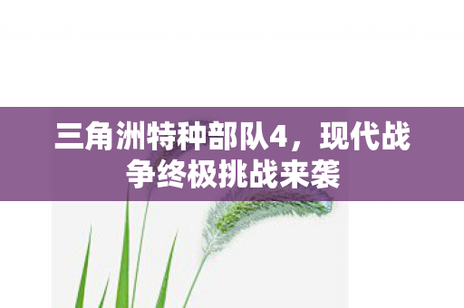 三角洲特种部队4,现代战争终极挑战来袭 三角洲特种部队4,现代战争终极挑战来袭