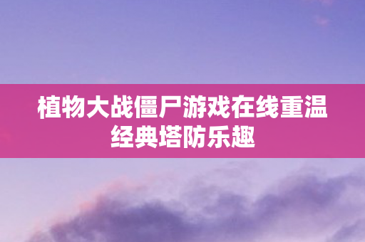 植物大战僵尸游戏在线重温经典塔防乐趣