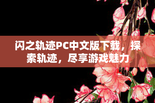 闪之轨迹PC中文版下载,探索轨迹,尽享游戏魅力 闪之轨迹PC中文版下载,探索轨迹,尽享游戏魅力
