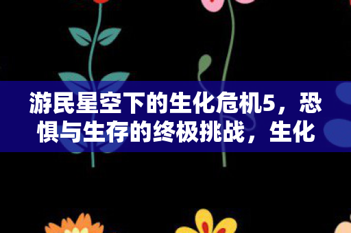 游民星空下的恐惧与生存挑战图片