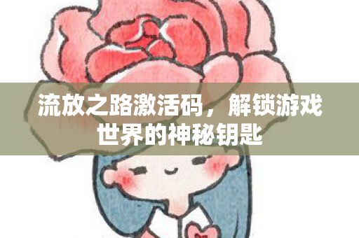 流放之路激活码,解锁游戏世界的神秘钥匙 流放之路激活码,解锁游戏世界的神秘钥匙