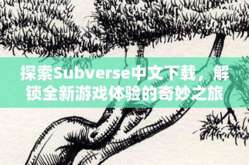 探索Subverse中文下载,解锁全新游戏体验的奇妙之旅 探索Subverse中文下载,解锁全新游戏体验的奇妙之旅