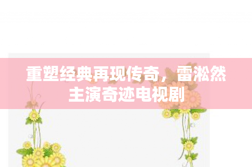 雷淞然主演奇迹电视剧图片