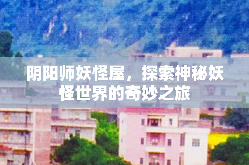 探索神秘妖怪世界的奇妙之旅图片