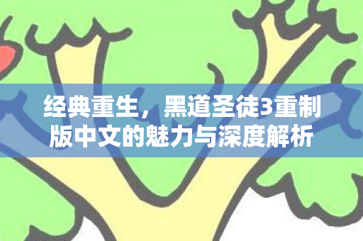 经典重生,黑道圣徒3重制版中文的魅力与深度解析 经典重生,黑道圣徒3重制版中文的魅力与深度解析