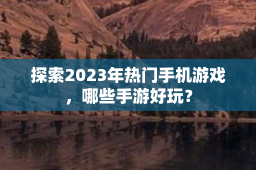 探索2023年热门手机游戏图片