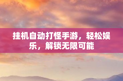 挂机自动打怪手游，轻松娱乐，解锁无限可能