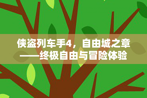 侠盗列车手4，自由城之章——终极自由与冒险体验