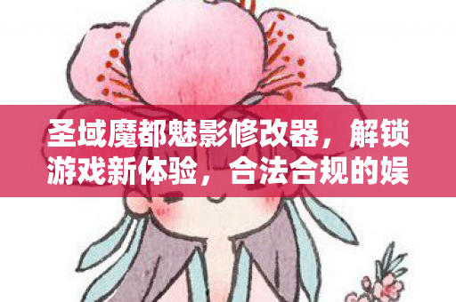 圣域魔都魅影修改器,解锁游戏新体验,合法合规的娱乐工具 圣域魔都魅影修改器,解锁游戏新体验,合法合规的娱乐工具
