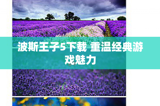 波斯王子5下载 重温经典游戏魅力 波斯王子5下载 重温经典游戏魅力