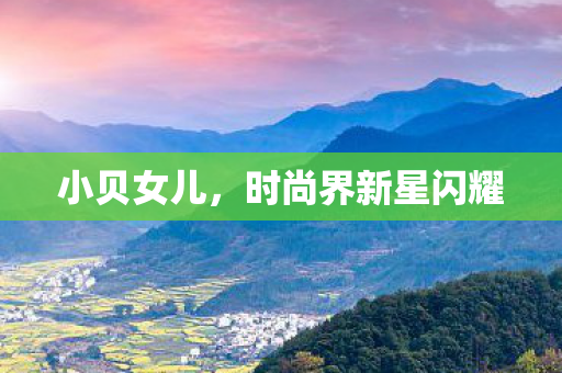 小贝女儿,时尚界新星闪耀 小贝女儿,时尚界新星闪耀