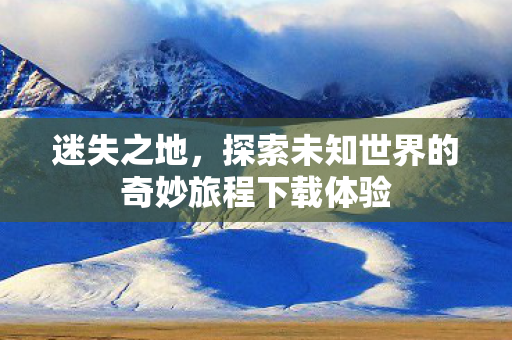 探索未知世界的奇妙旅程下载体验图片