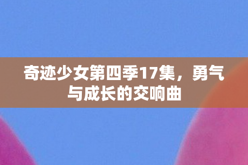 奇迹少女第四季17集图片