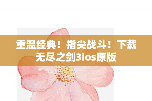 重温经典!指尖战斗!下载无尽之剑3ios原版 重温经典!指尖战斗!下载无尽之剑3ios原版