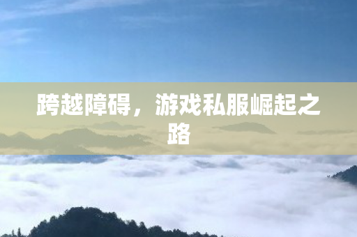 跨越障碍,游戏私服崛起之路 跨越障碍,游戏私服崛起之路