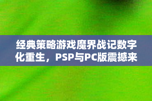 经典策略游戏魔界战记数字化重生，PSP与PC版震撼来袭！