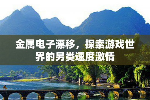 金属电子漂移,探索游戏世界的另类速度激情 金属电子漂移,探索游戏世界的另类速度激情