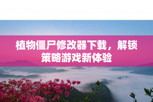 植物僵尸修改器下载,解锁策略游戏新体验 植物僵尸修改器下载,解锁策略游戏新体验
