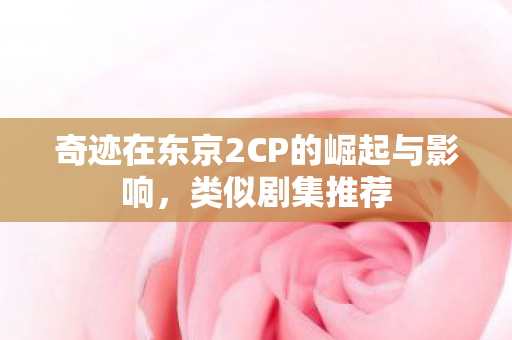 奇迹在东京2CP的崛起与影响图片