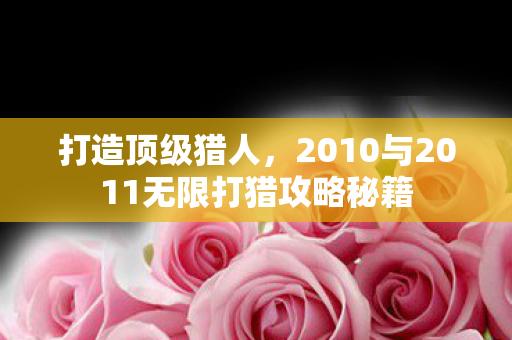 打造顶级猎人,2010与2011无限打猎攻略秘籍 打造顶级猎人,2010与2011无限打猎攻略秘籍