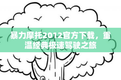 暴力摩托2012官方下载,重温经典极速驾驶之旅 暴力摩托2012官方下载,重温经典极速驾驶之旅
