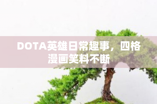 DOTA英雄日常趣事,四格漫画笑料不断 DOTA英雄日常趣事,四格漫画笑料不断
