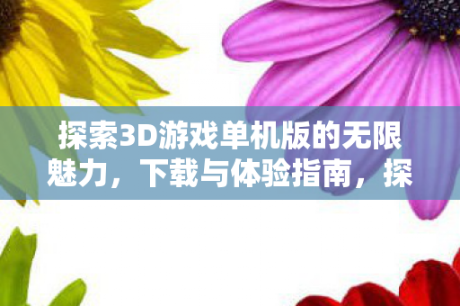 探索3D游戏单机版的无限魅力图片