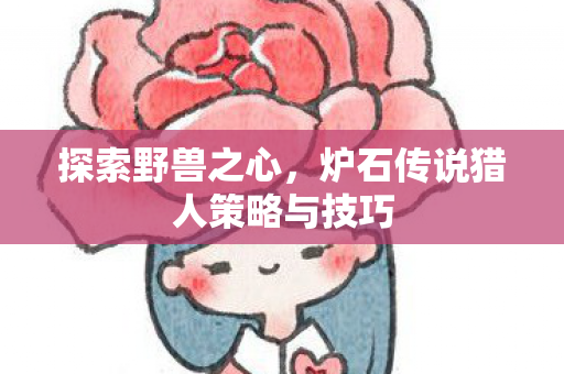 探索野兽之心,炉石传说猎人策略与技巧 探索野兽之心,炉石传说猎人策略与技巧