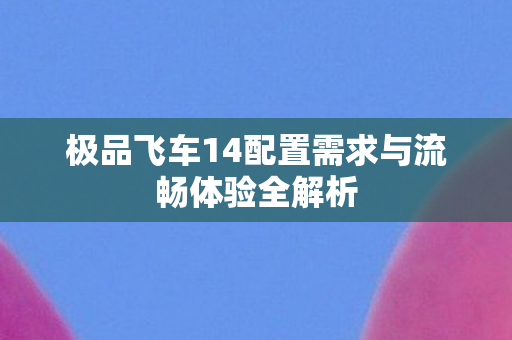 极品飞车14配置需求与流畅体验全解析图片