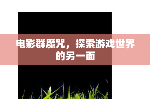 电影群魔咒，探索游戏世界的另一面
