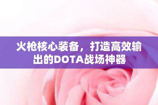 打造高效输出的DOTA战场神器图片