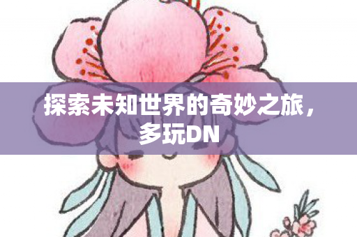 探索未知世界的奇妙之旅图片