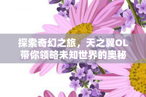 天之翼OL带你领略未知世界的奥秘图片