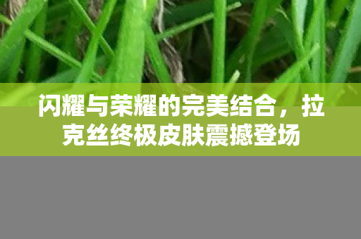 拉克丝终极皮肤震撼登场图片