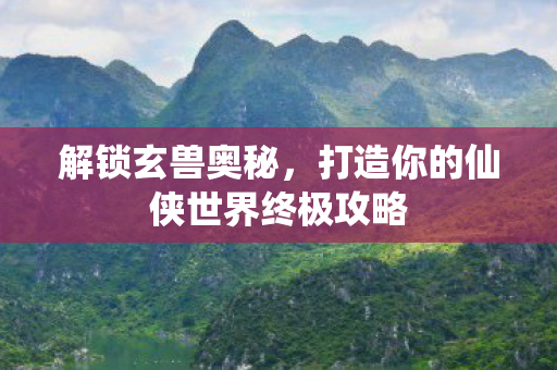 打造你的仙侠世界终极攻略图片