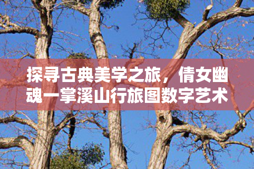 倩女幽魂一掌溪山行旅图数字艺术体验图片