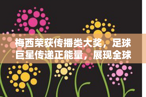 梅西荣获传播类大奖图片