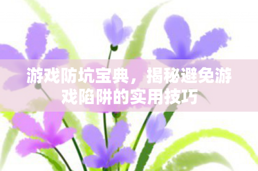 揭秘避免游戏陷阱的实用技巧图片
