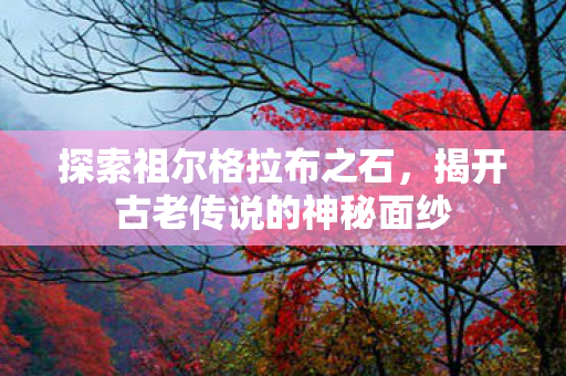 揭开古老传说的神秘面纱图片