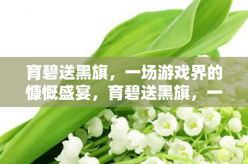 育碧送黑旗,一场游戏界的慷慨盛宴,育碧送黑旗,一场游戏界的慷慨盛宴 育碧送黑旗,一场游戏界的慷慨盛宴,育碧送黑旗,一场游戏界的慷慨盛宴