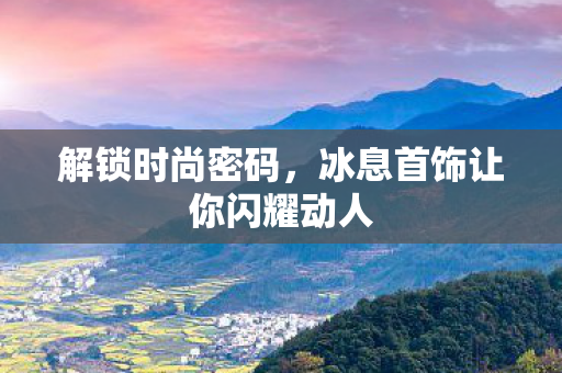 冰息首饰让你闪耀动人图片