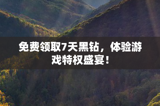 免费领取7天黑钻，体验游戏特权盛宴！